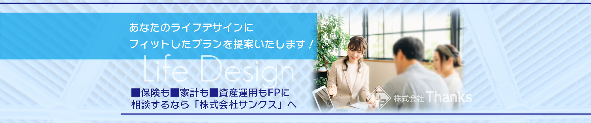 あなたのライフデザインにフィットしたプランを提案いたします!保険も家計も資産運用もFPに相談するなら「株式会社Thanks」へ